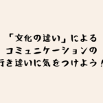 「文化の違い」によるコミュニケーションの行き違いに気をつけよう！のタイトル画像