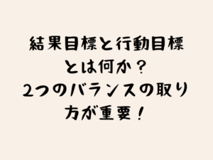 結果目標と行動目標とは何か？2つのバランスの取り方が重要！のタイトル画像