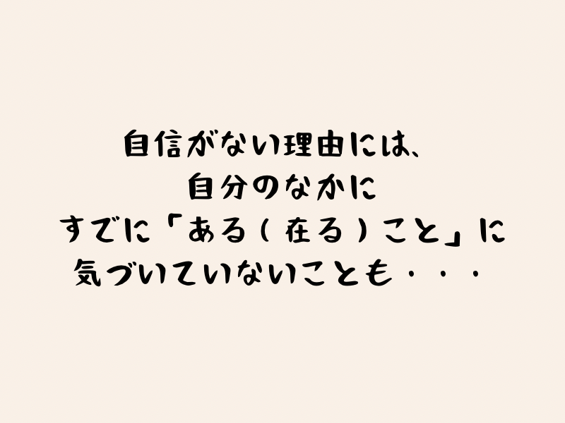 自信がない理由には、自分のなかに、すでに「ある（在る）こと」に気づいていないことも・・・のタイトル画像