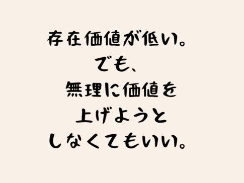 存在価値が低い。でも、無理に価値を上げようとしなくてもいい。