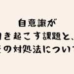 自意識が引き起こす課題とその対処法について