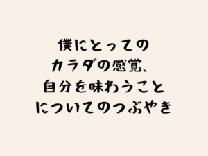 にとってのカラダの感覚、自分を味わうことについてのつぶやきのタイトル画像